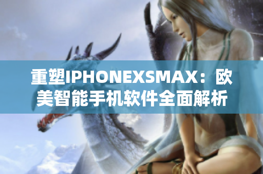 重塑IPHONEXSMAX：歐美智能手機(jī)軟件全面解析