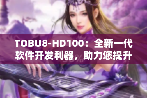 TOBU8-HD100：全新一代軟件開發(fā)利器，助力您提升工作效率
