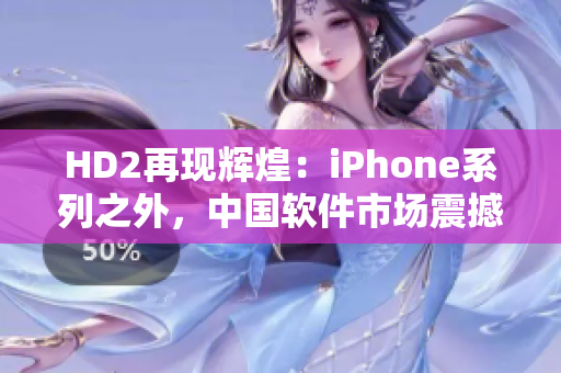 HD2再現(xiàn)輝煌：iPhone系列之外，中國軟件市場震撼登場