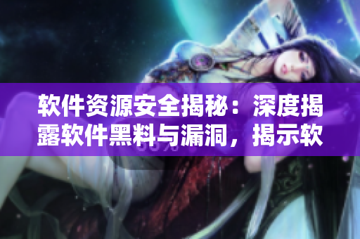 軟件資源安全揭秘：深度揭露軟件黑料與漏洞，揭示軟件安全風險全貌
