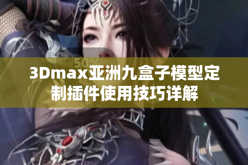 3Dmax亞洲九盒子模型定制插件使用技巧詳解