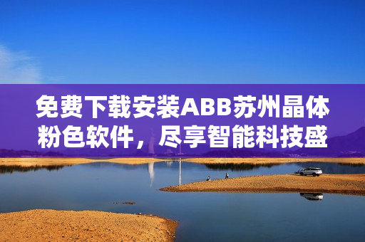 免費(fèi)下載安裝ABB蘇州晶體粉色軟件，盡享智能科技盛宴