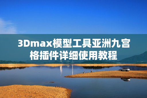 3Dmax模型工具亞洲九宮格插件詳細(xì)使用教程