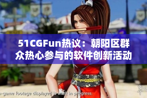 51CGFun熱議：朝陽區(qū)群眾熱心參與的軟件創(chuàng)新活動(dòng)