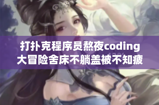 打撲克程序員熬夜coding大冒險(xiǎn)舍床不躺蓋被不知疲倦