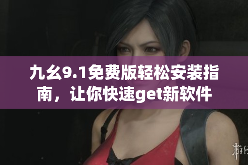 九幺9.1免費(fèi)版輕松安裝指南，讓你快速get新軟件