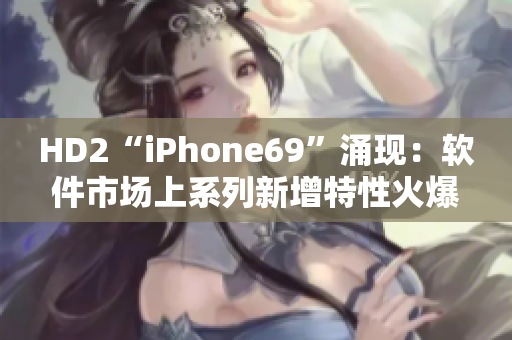 HD2“iPhone69”涌現(xiàn)：軟件市場上系列新增特性火爆發(fā)展