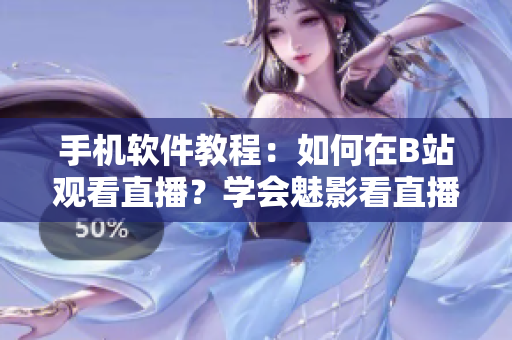 手機(jī)軟件教程：如何在B站觀看直播？學(xué)會魅影看直播的方法