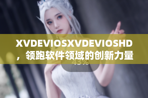 XVDEVIOSXVDEVIOSHD，領(lǐng)跑軟件領(lǐng)域的創(chuàng)新力量