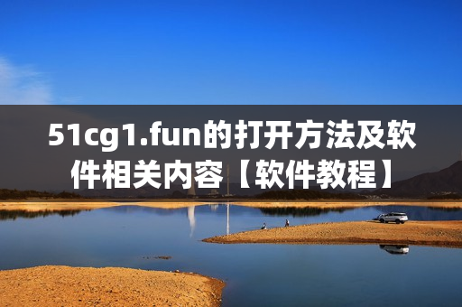 51cg1.fun的打開(kāi)方法及軟件相關(guān)內(nèi)容【軟件教程】