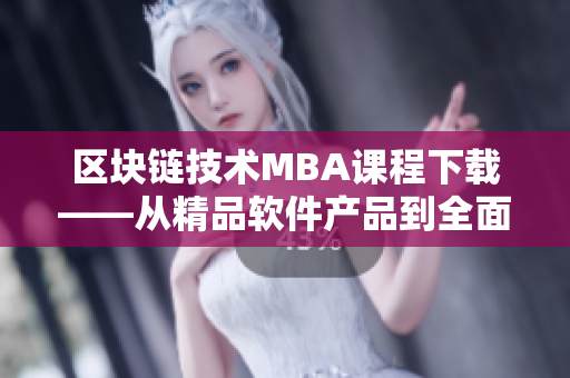 區(qū)塊鏈技術(shù)MBA課程下載——從精品軟件產(chǎn)品到全面覆蓋