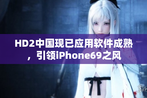HD2中國(guó)現(xiàn)已應(yīng)用軟件成熟，引領(lǐng)iPhone69之風(fēng)