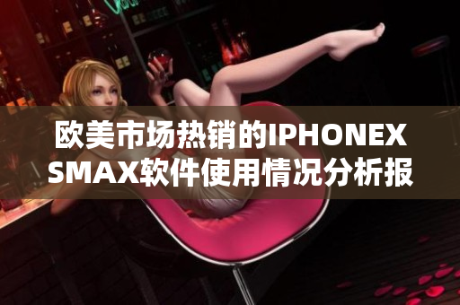 歐美市場熱銷的IPHONEXSMAX軟件使用情況分析報道