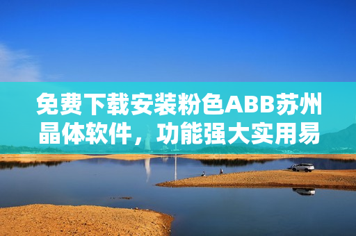 免費下載安裝粉色ABB蘇州晶體軟件，功能強大實用易上手