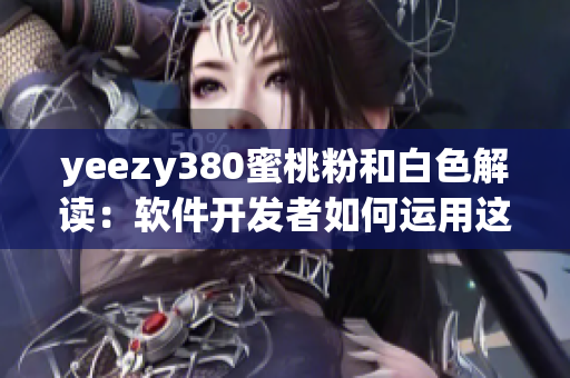 yeezy380蜜桃粉和白色解讀：軟件開發(fā)者如何運用這一配色靈感？