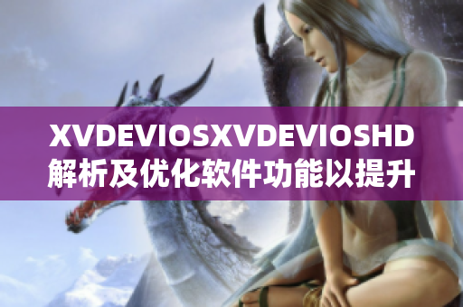 XVDEVIOSXVDEVIOSHD解析及優(yōu)化軟件功能以提升用戶(hù)體驗(yàn)
