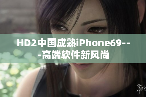 HD2中國成熟iPhone69---高端軟件新風(fēng)尚