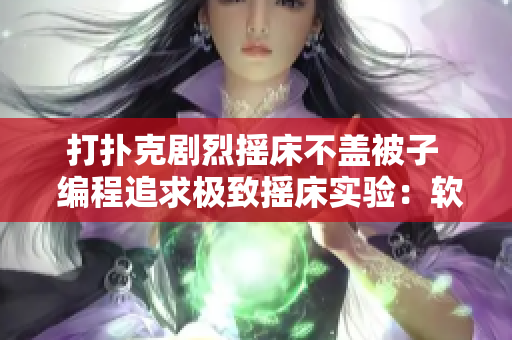 打撲克劇烈搖床不蓋被子  編程追求極致?lián)u床實驗：軟件性能測試如何不遺余力