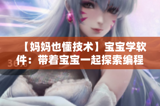 【媽媽也懂技術(shù)】寶寶學軟件：帶著寶寶一起探索編程秘境