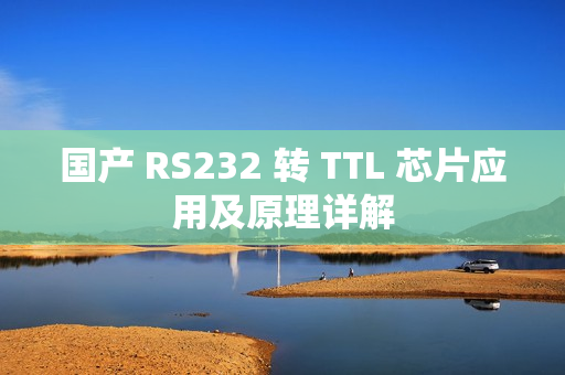國(guó)產(chǎn) RS232 轉(zhuǎn) TTL 芯片應(yīng)用及原理詳解