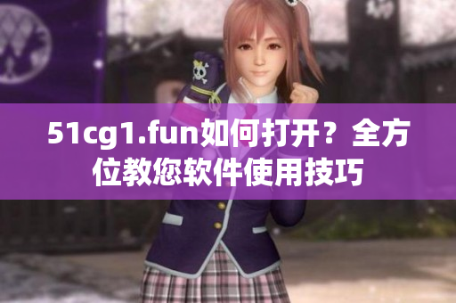 51cg1.fun如何打開？全方位教您軟件使用技巧