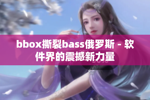 bbox撕裂bass俄羅斯 - 軟件界的震撼新力量
