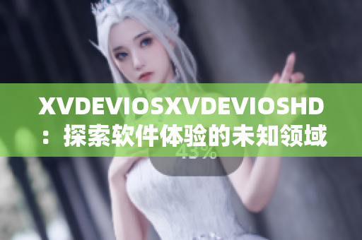 XVDEVIOSXVDEVIOSHD：探索軟件體驗(yàn)的未知領(lǐng)域