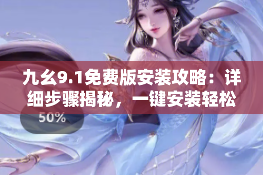 九幺9.1免費版安裝攻略：詳細步驟揭秘，一鍵安裝輕松搞定