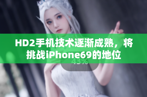 HD2手機(jī)技術(shù)逐漸成熟，將挑戰(zhàn)iPhone69的地位