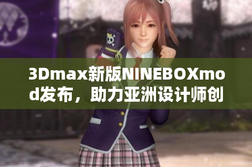 3Dmax新版NINEBOXmod發(fā)布，助力亞洲設(shè)計(jì)師創(chuàng)意無(wú)限