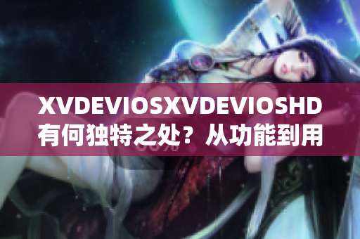 XVDEVIOSXVDEVIOSHD有何獨(dú)特之處？從功能到用戶體驗(yàn)全方位解析