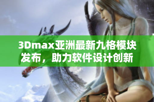3Dmax亞洲最新九格模塊發(fā)布，助力軟件設(shè)計(jì)創(chuàng)新