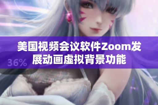 美國視頻會議軟件Zoom發(fā)展動畫虛擬背景功能