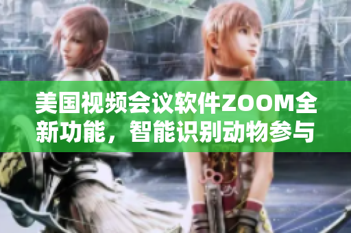 美國視頻會議軟件ZOOM全新功能，智能識別動物參與者