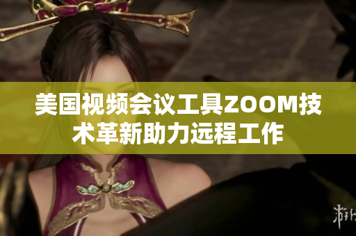 美國視頻會(huì)議工具ZOOM技術(shù)革新助力遠(yuǎn)程工作