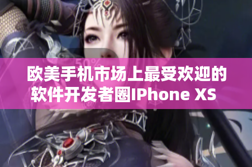 歐美手機市場上最受歡迎的軟件開發(fā)者圈IPhone XS Max新聞報道