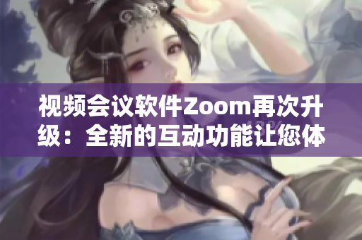 視頻會議軟件Zoom再次升級：全新的互動功能讓您體驗暢通無阻