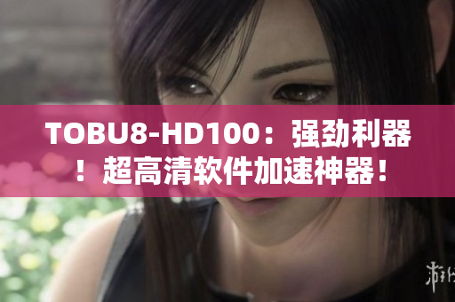 TOBU8-HD100：強勁利器！超高清軟件加速神器！