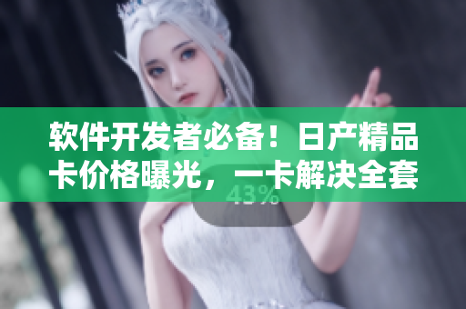 軟件開發(fā)者必備！日產(chǎn)精品卡價(jià)格曝光，一卡解決全套軟件需要.