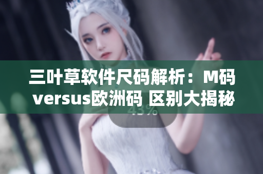 三葉草軟件尺碼解析：M碼 versus歐洲碼 區(qū)別大揭秘