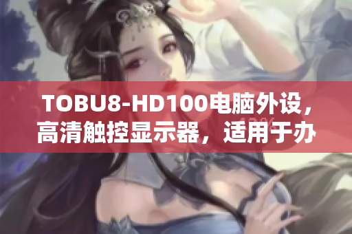 TOBU8-HD100電腦外設(shè)，高清觸控顯示器，適用于辦公與娛樂