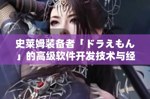 史萊姆裝備者「ドラえもん」的高級軟件開發(fā)技術(shù)與經(jīng)驗(yàn)分享