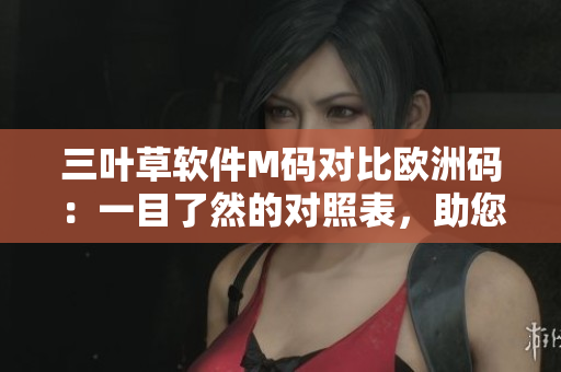 三葉草軟件M碼對比歐洲碼：一目了然的對照表，助您輕松選購