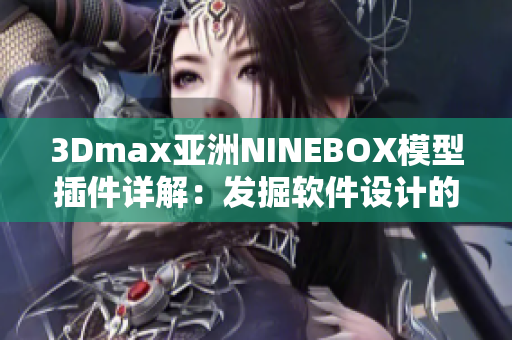 3Dmax亞洲NINEBOX模型插件詳解：發(fā)掘軟件設計的創(chuàng)新之美