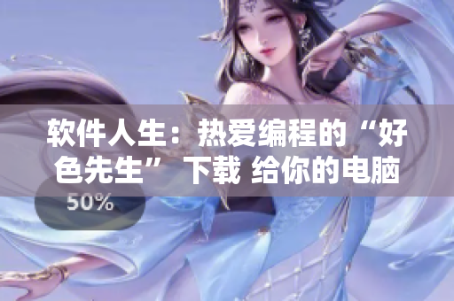 軟件人生：熱愛編程的“好色先生” 下載 給你的電腦注入激情