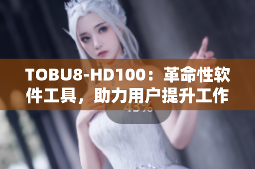 TOBU8-HD100：革命性軟件工具，助力用戶提升工作效率