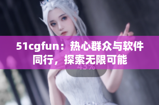 51cgfun：熱心群眾與軟件同行，探索無限可能