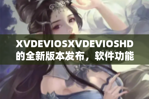 XVDEVIOSXVDEVIOSHD的全新版本發(fā)布，軟件功能全面升級