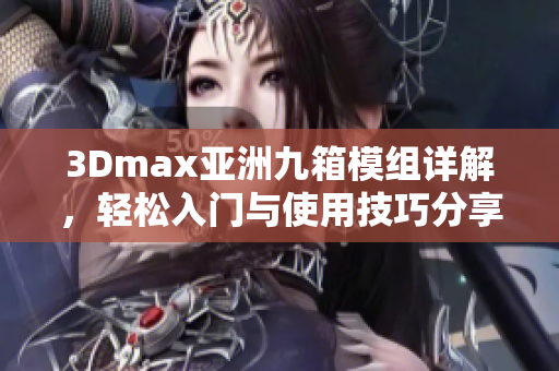 3Dmax亞洲九箱模組詳解，輕松入門與使用技巧分享