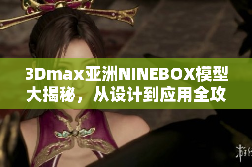 3Dmax亞洲NINEBOX模型大揭秘，從設(shè)計(jì)到應(yīng)用全攻略